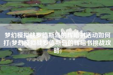 梦幻模拟战罗德斯岛的辉暗书活动如何打(梦幻模拟战罗德斯岛的辉暗书挑战攻略) 梦幻模拟战罗德斯岛的辉暗书活动如何打(梦幻模拟战罗德斯岛的辉暗书挑战攻略)
