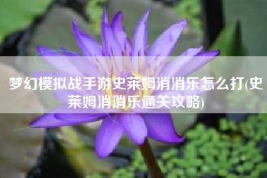 梦幻模拟战手游史莱姆消消乐怎么打(史莱姆消消乐通关攻略)