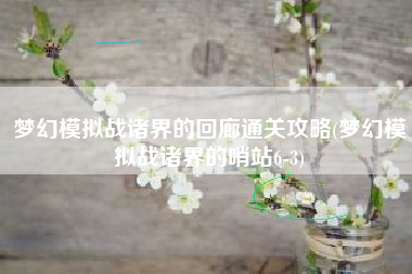 梦幻模拟战诸界的回廊通关攻略(梦幻模拟战诸界的哨站6-3)