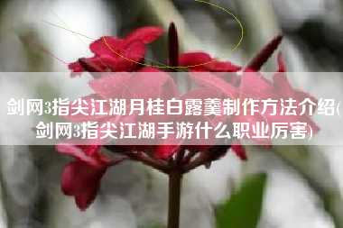 剑网3指尖江湖月桂白露羹制作方法介绍(剑网3指尖江湖手游什么职业厉害)