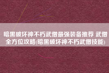 暗黑破坏神不朽武僧最强装备推荐 武僧全方位攻略(暗黑破坏神不朽武僧技能)