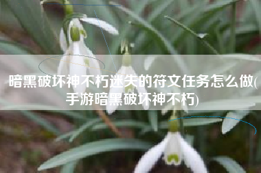 暗黑破坏神不朽迷失的符文任务怎么做(手游暗黑破坏神不朽)
