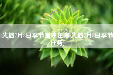 光遇7月8日季节蜡烛在哪(光遇7月8日季节任务)