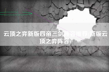 云顶之弈新版四帝三剑阵容推荐(新版云顶之弈阵容)