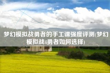梦幻模拟战勇者的手工课强度评测(梦幻模拟战4勇者如何选择)