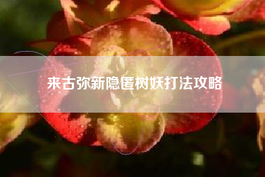 来古弥新隐匿树妖打法攻略