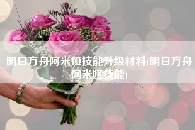 明日方舟阿米娅技能升级材料(明日方舟阿米娅技能) 明日方舟阿米娅技能升级材料(明日方舟阿米娅技能)
