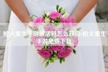 枪火重生手游激活码怎么获得(枪火重生手游免费下载)