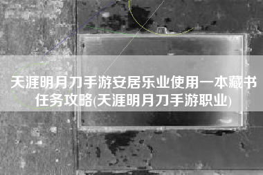 天涯明月刀手游安居乐业使用一本藏书任务攻略(天涯明月刀手游职业)