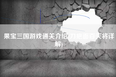 果宝三国游戏通关介绍(刀疤面百夫将详解)