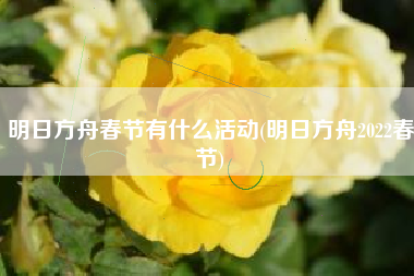 明日方舟春节有什么活动(明日方舟2022春节)