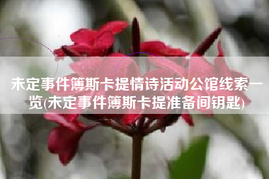 未定事件簿斯卡提情诗活动公馆线索一览(未定事件簿斯卡提准备间钥匙)