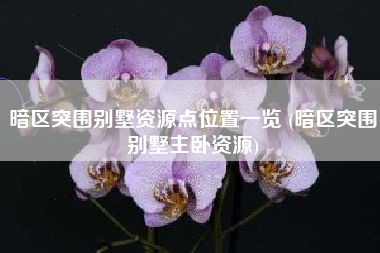 暗区突围别墅资源点位置一览 (暗区突围别墅主卧资源)
