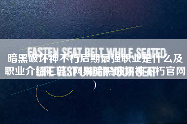暗黑破坏神不朽后期最强职业是什么及职业介绍汇总 (网易暗黑破坏神不朽官网) 暗黑破坏神不朽后期最强职业是什么及职业介绍汇总 (网易暗黑破坏神不朽官网)