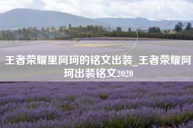 王者荣耀里阿珂的铭文出装_王者荣耀阿珂出装铭文2020