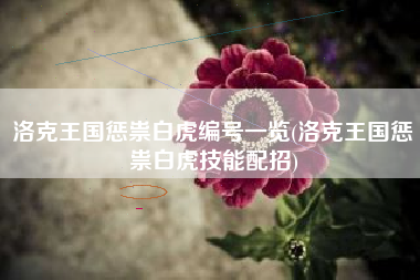 洛克王国惩祟白虎编号一览(洛克王国惩祟白虎技能配招)