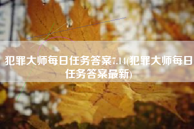 犯罪大师每日任务答案7.14(犯罪大师每日任务答案最新)