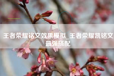 王者荣耀铭文效果模拟_王者荣耀凯铭文最强搭配