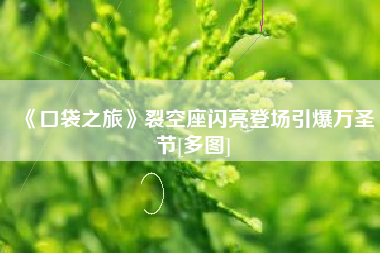 《口袋之旅》裂空座闪亮登场引爆万圣节[多图]