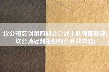 坎公骑冠剑第四期公会战土队强度测评(坎公骑冠剑第四期公会战攻略)