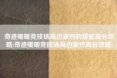 奇迹暖暖竞技场海边派对的搭配高分攻略(奇迹暖暖竞技场海边派对高分攻略)