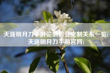 天涯明月刀手游论剑职业克制关系一览(天涯明月刀手游官网)