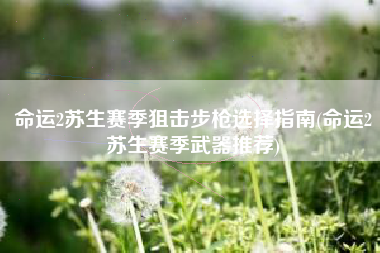 命运2苏生赛季狙击步枪选择指南(命运2苏生赛季武器推荐)