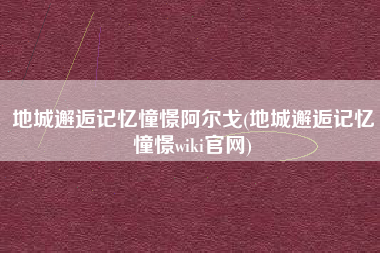 地城邂逅记忆憧憬阿尔戈(地城邂逅记忆憧憬wiki官网)
