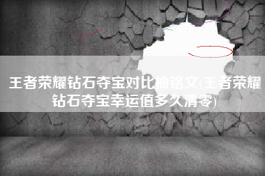 王者荣耀钻石夺宝对比抽铭文(王者荣耀钻石夺宝幸运值多久清零)
