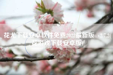 花尤下载安卓软件免费2022最新版  v2.7.2(花游戏下载安卓版)