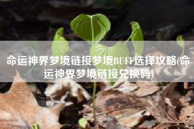命运神界梦境链接梦境BUFF选择攻略(命运神界梦境链接兑换码)