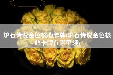炉石传说金色核心卡牌(炉石传说金色核心卡牌在哪里领)