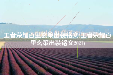 王者荣耀百里玄策出装铭文(王者荣耀百里玄策出装铭文2021)