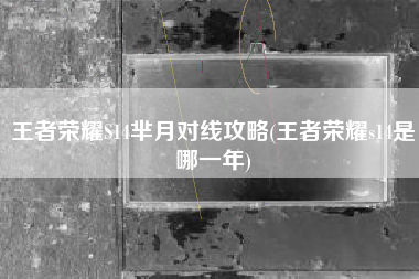 王者荣耀S14芈月对线攻略(王者荣耀s14是哪一年)