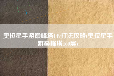 奥拉星手游巅峰塔149打法攻略(奥拉星手游巅峰塔160层)