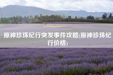 原神珍珠纪行突发事件攻略(原神珍珠纪行价格)
