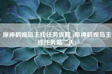 原神鹤观岛主线任务攻略 (原神鹤观岛主线任务第二天)