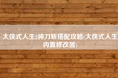 大侠式人生2神刀斩搭配攻略(大侠式人生内置修改器)