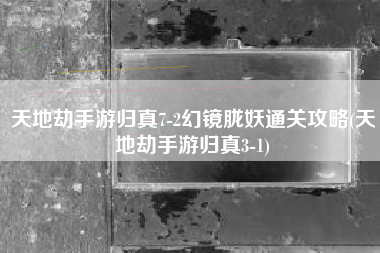 天地劫手游归真7-2幻镜胧妖通关攻略(天地劫手游归真3-1)