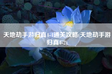 天地劫手游归真4-4通关攻略(天地劫手游归真4-2)