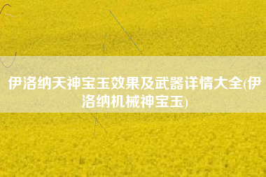 伊洛纳天神宝玉效果及武器详情大全(伊洛纳机械神宝玉)