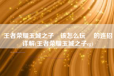 王者荣耀玉城之子暃该怎么玩 暃的连招详解(王者荣耀玉城之子cg)