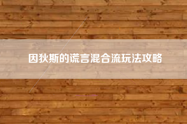 因狄斯的谎言混合流玩法攻略