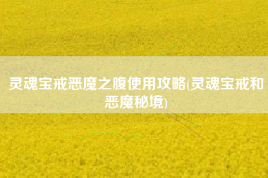 灵魂宝戒恶魔之腹使用攻略(灵魂宝戒和恶魔秘境)