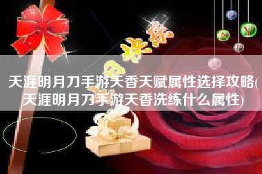 天涯明月刀手游天香天赋属性选择攻略(天涯明月刀手游天香洗练什么属性)