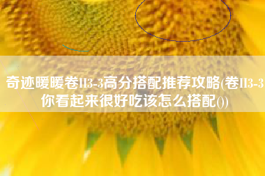 奇迹暖暖卷II3-3高分搭配推荐攻略(卷II3-3你看起来很好吃该怎么搭配())
