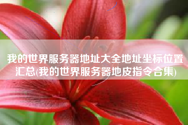 我的世界服务器地址大全地址坐标位置汇总(我的世界服务器地皮指令合集)