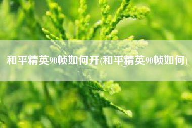 和平精英90帧如何开(和平精英90帧如何)