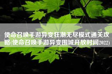使命召唤手游异变狂潮无尽模式通关攻略(使命召唤手游异变围城开放时间2022)