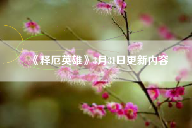 《释厄英雄》3月31日更新内容